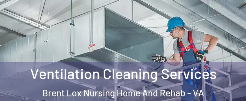 Ventilation Cleaning Services Brent Lox Nursing Home And Rehab - VA