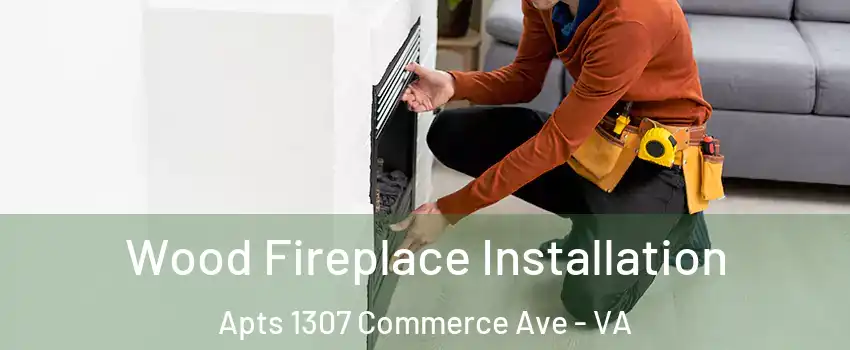 Wood Fireplace Installation Apts 1307 Commerce Ave - VA