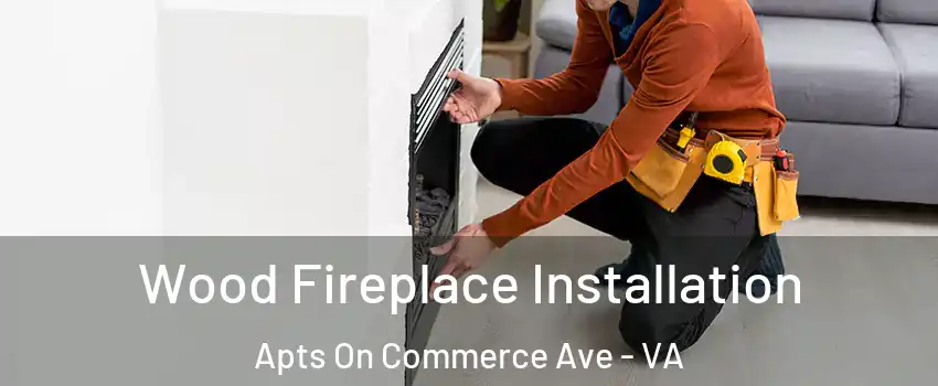Wood Fireplace Installation Apts On Commerce Ave - VA