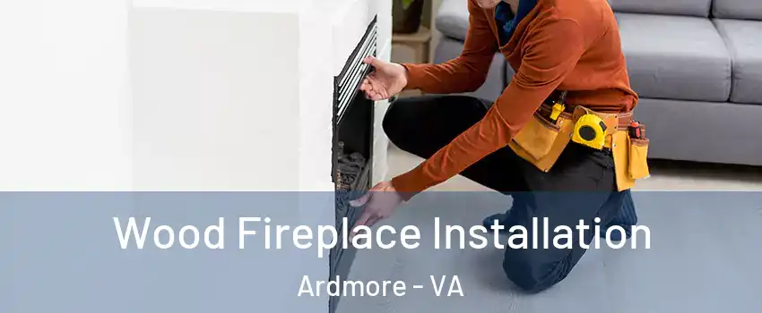 Wood Fireplace Installation Ardmore - VA