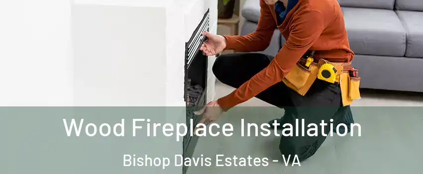 Wood Fireplace Installation Bishop Davis Estates - VA