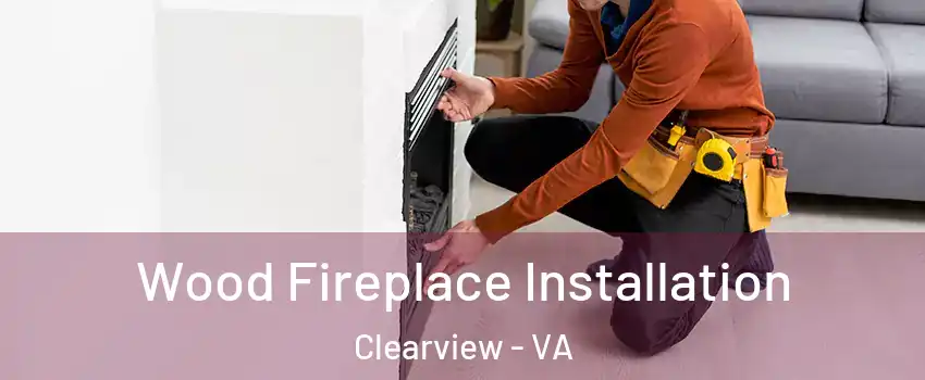 Wood Fireplace Installation Clearview - VA