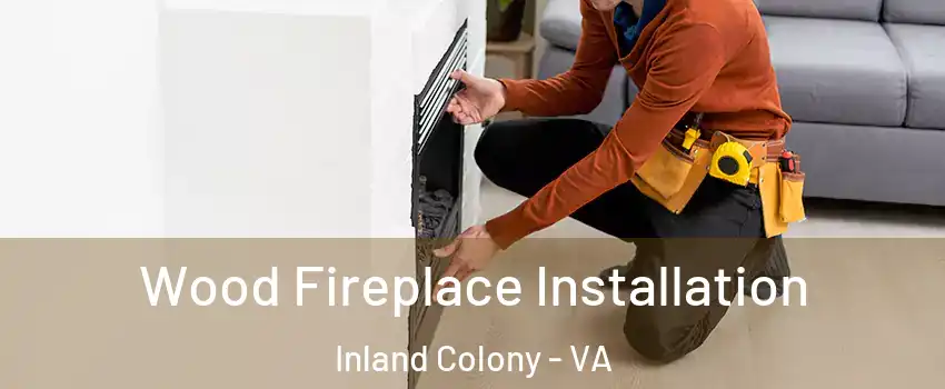 Wood Fireplace Installation Inland Colony - VA