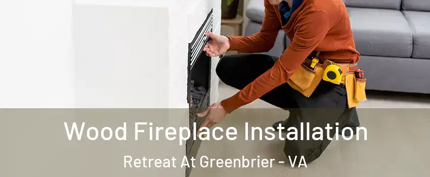 Wood Fireplace Installation Retreat At Greenbrier - VA