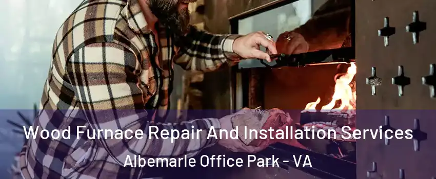 Wood Furnace Repair And Installation Services Albemarle Office Park - VA
