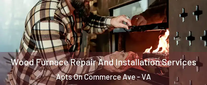 Wood Furnace Repair And Installation Services Apts On Commerce Ave - VA