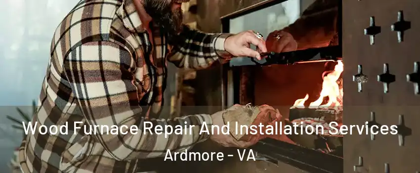 Wood Furnace Repair And Installation Services Ardmore - VA