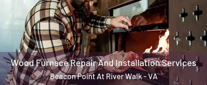 Wood Furnace Repair And Installation Services Beacon Point At River Walk - VA