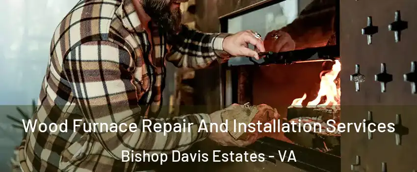Wood Furnace Repair And Installation Services Bishop Davis Estates - VA