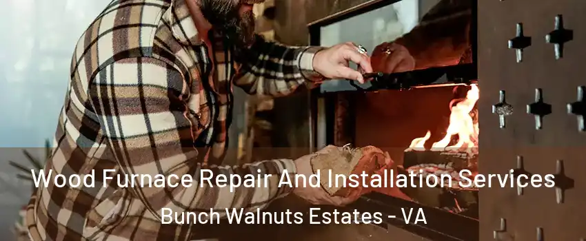Wood Furnace Repair And Installation Services Bunch Walnuts Estates - VA