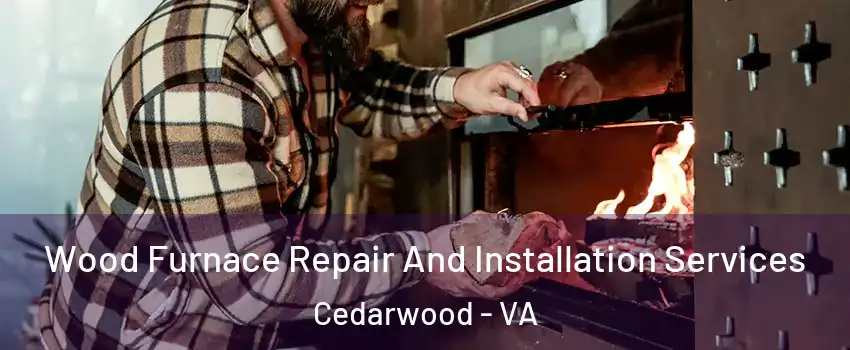 Wood Furnace Repair And Installation Services Cedarwood - VA