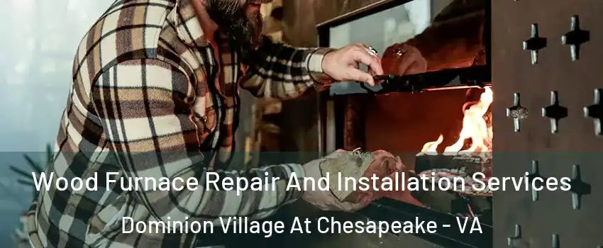 Wood Furnace Repair And Installation Services Dominion Village At Chesapeake - VA