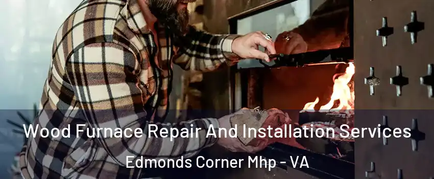 Wood Furnace Repair And Installation Services Edmonds Corner Mhp - VA