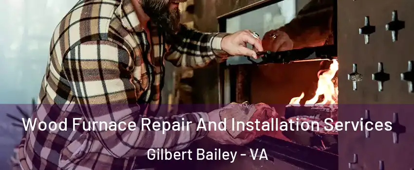 Wood Furnace Repair And Installation Services Gilbert Bailey - VA